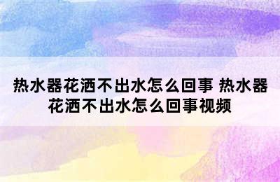 热水器花洒不出水怎么回事 热水器花洒不出水怎么回事视频